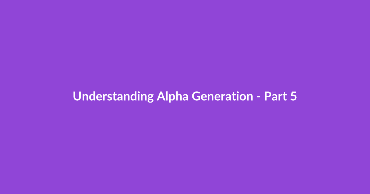 Understanding Alpha Generation - Part 5