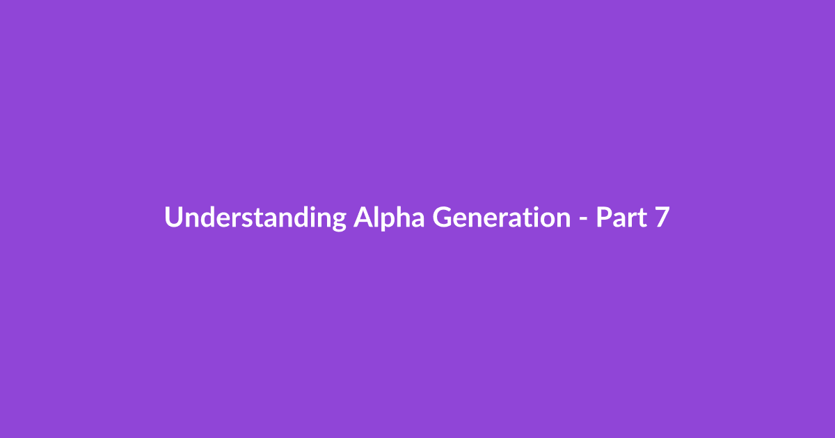 Understanding Alpha Generation - Part 7
