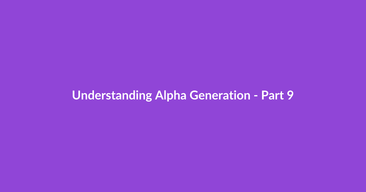 Understanding Alpha Generation - Part 9